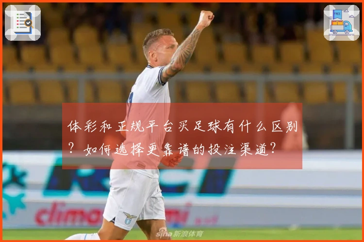 体彩和正规平台买足球有什么区别？如何选择更靠谱的投注渠道？