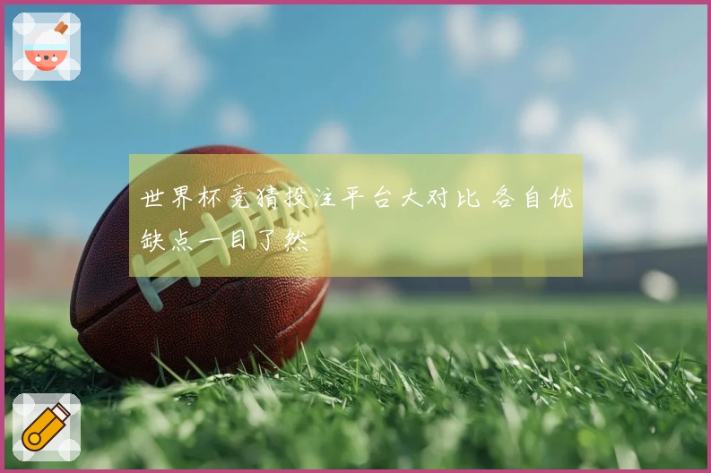 世界杯竞猜投注平台大对比 各自优缺点一目了然