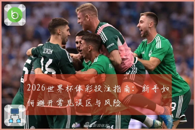 2026世界杯体彩投注指南:新手如何避开常见误区与风险