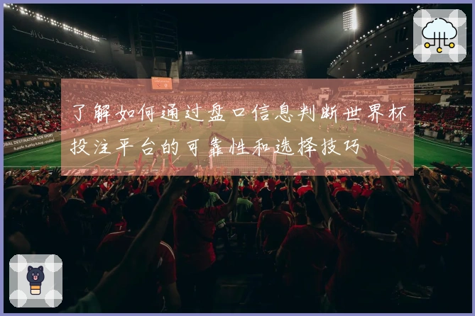 了解如何通过盘口信息判断世界杯投注平台的可靠性和选择技巧