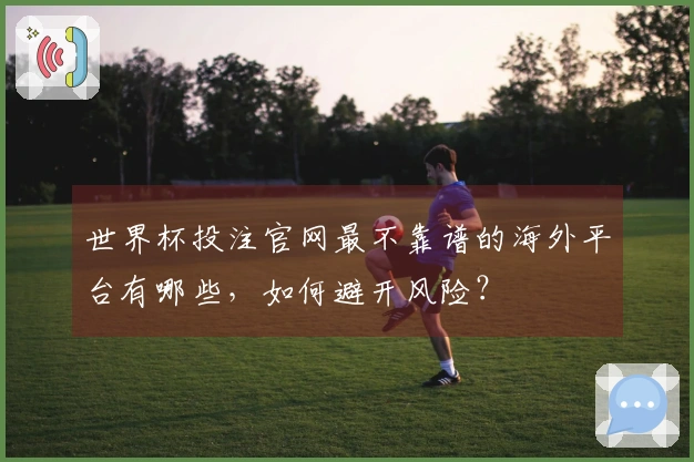 世界杯投注官网最不靠谱的海外平台有哪些，如何避开风险？